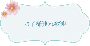 お子様連れ歓迎